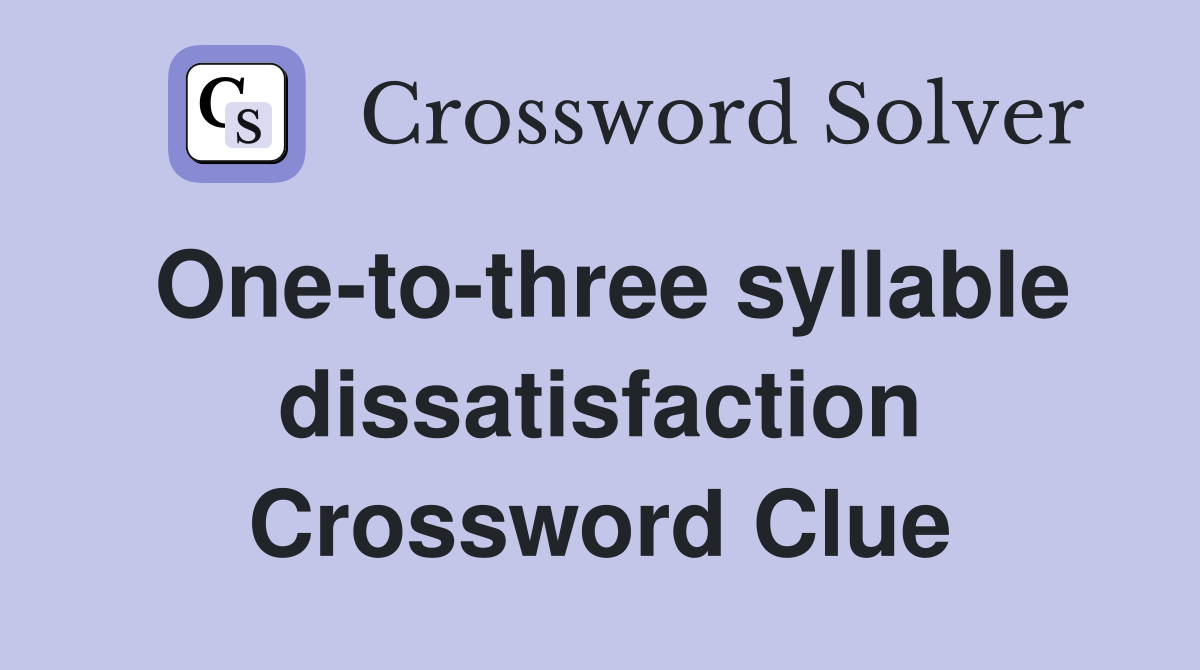 One-to-three syllable dissatisfaction Crossword Clue