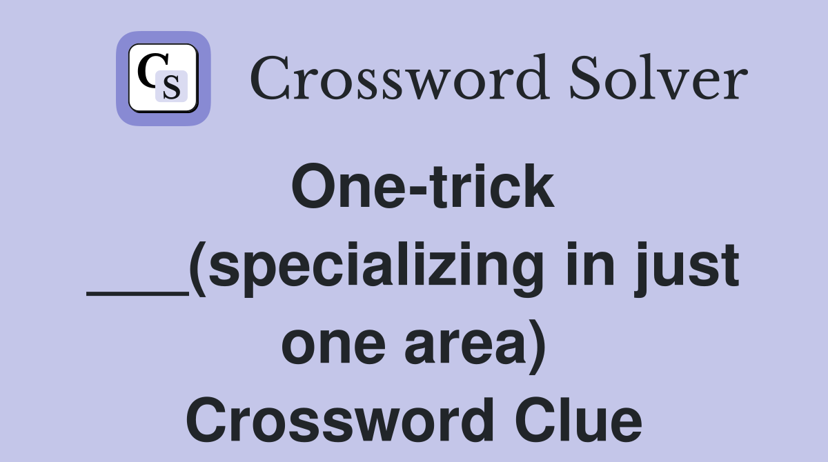 One-trick ___(specializing in just one area) Crossword Clue
