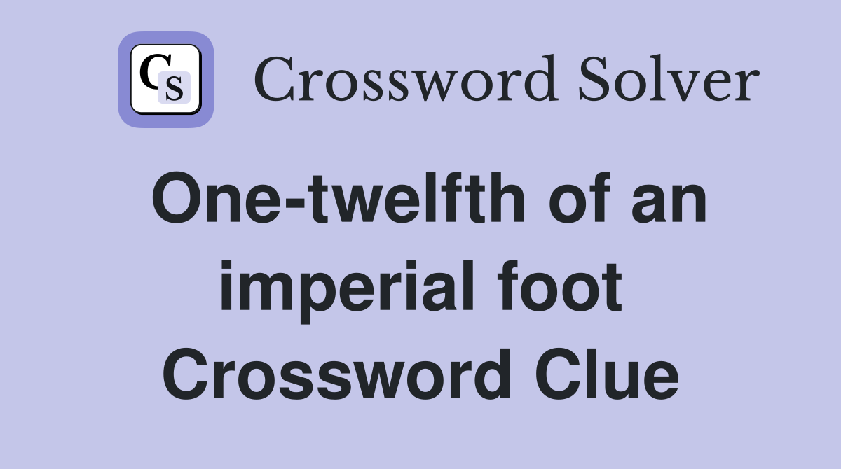 One-twelfth of an imperial foot Crossword Clue