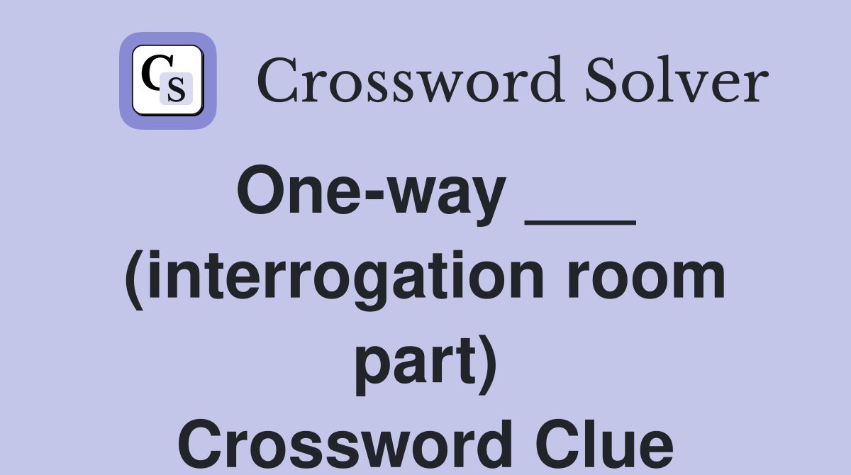 One-way ___ (interrogation room part) Crossword Clue