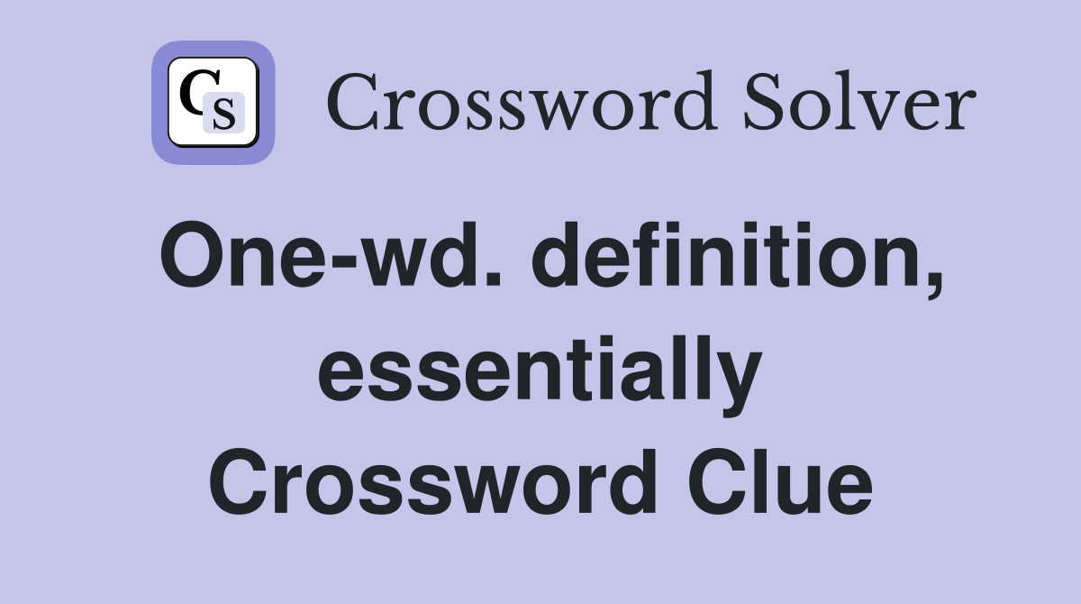 One-wd. definition, essentially Crossword Clue