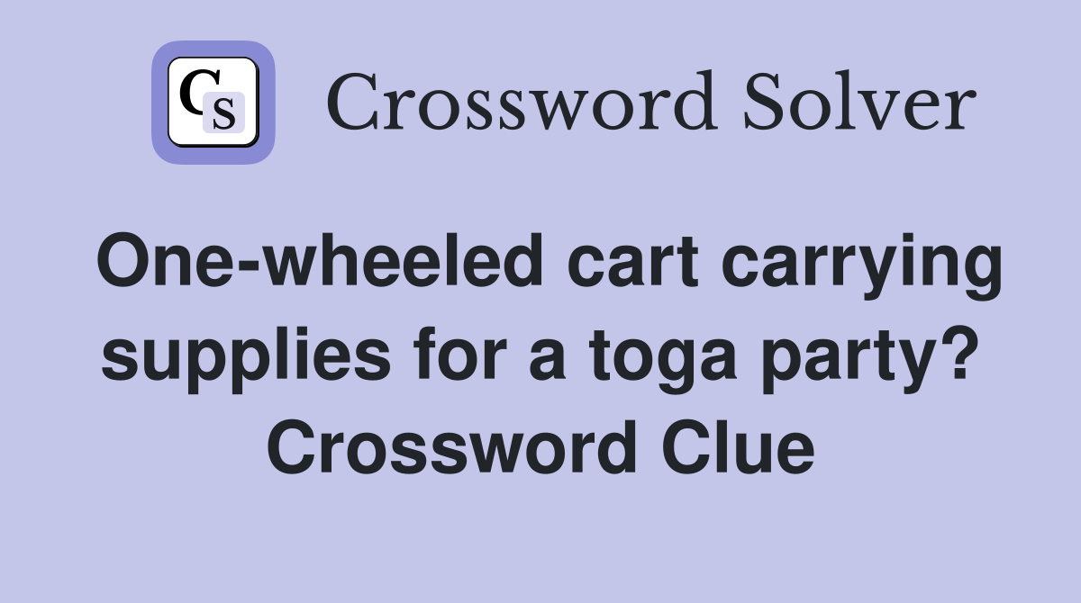 One-wheeled cart carrying supplies for a toga party? Crossword Clue