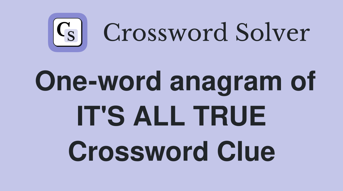 One-word anagram of IT'S ALL TRUE Crossword Clue
