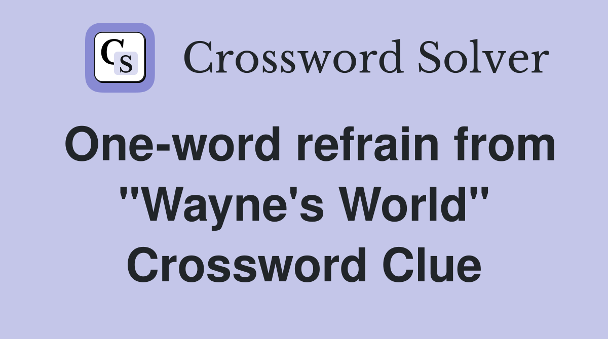 One-word refrain from "Wayne's World" Crossword Clue