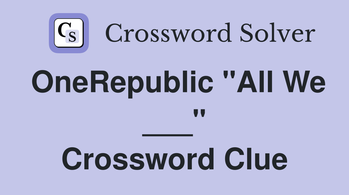 OneRepublic "All We ___" Crossword Clue