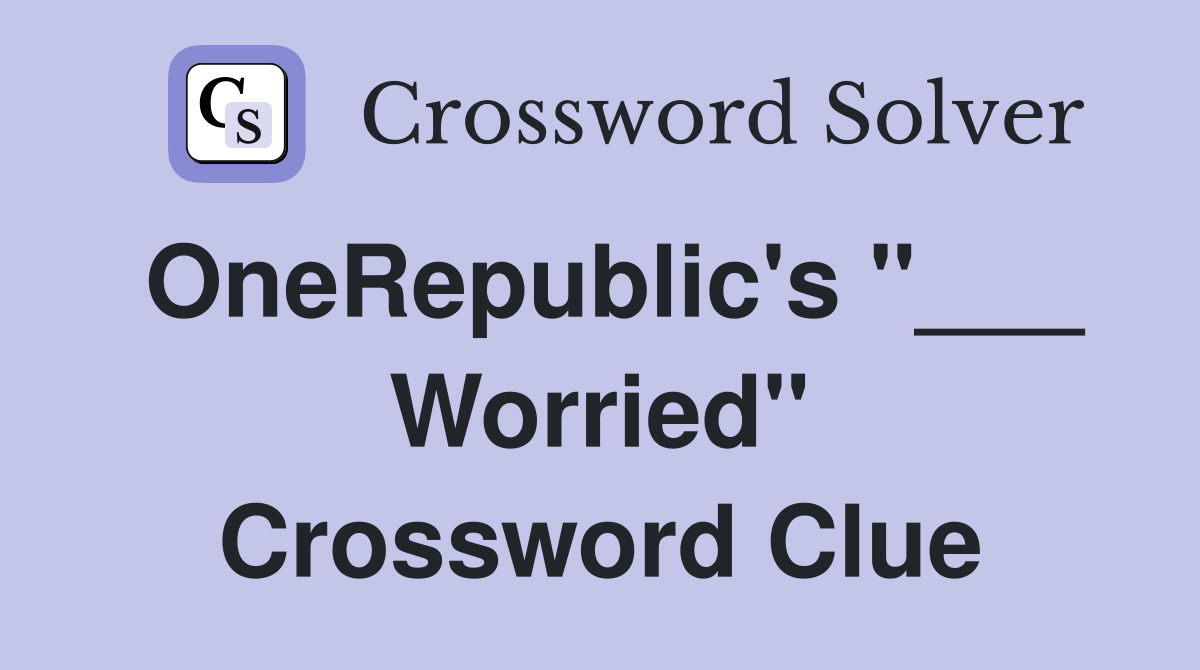 OneRepublic's "___ Worried" Crossword Clue