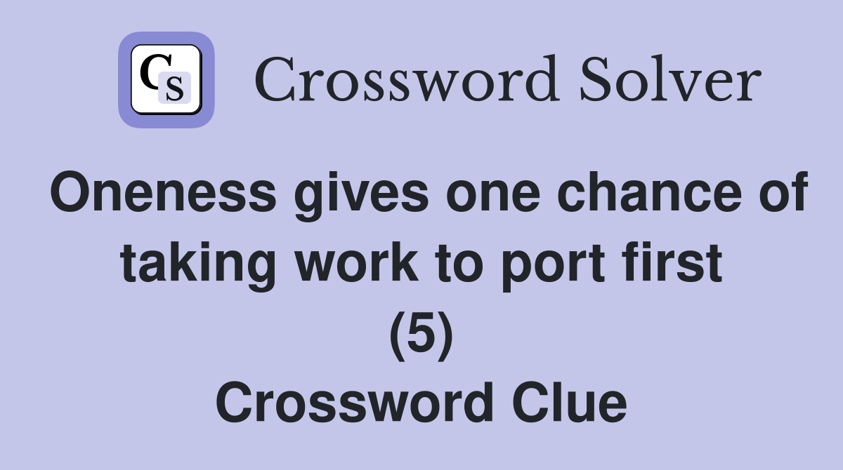 Oneness gives one chance of taking work to port first (5) Crossword Clue