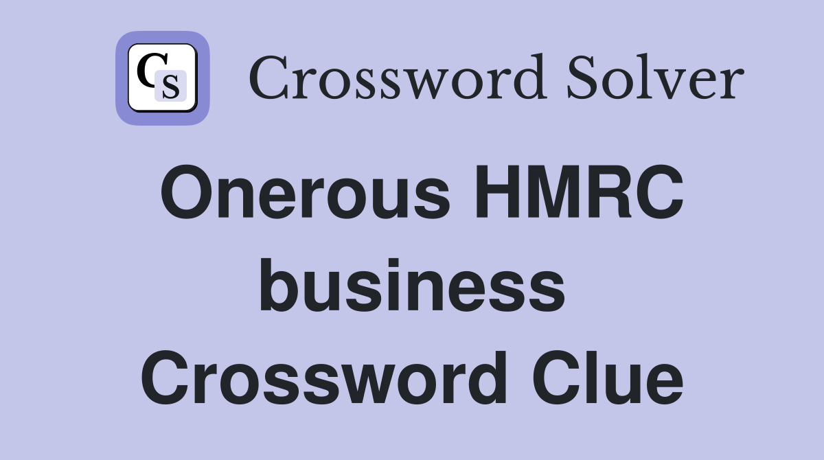 Onerous HMRC business Crossword Clue