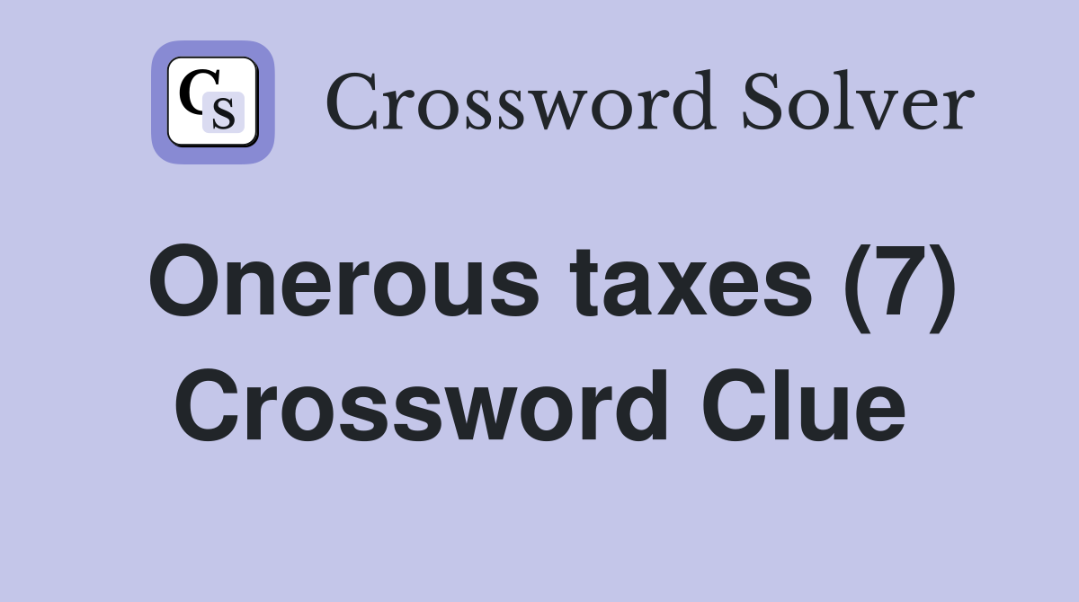 Onerous taxes (7) Crossword Clue
