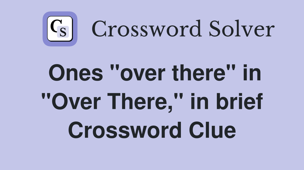 Ones "over there" in "Over There," in brief Crossword Clue