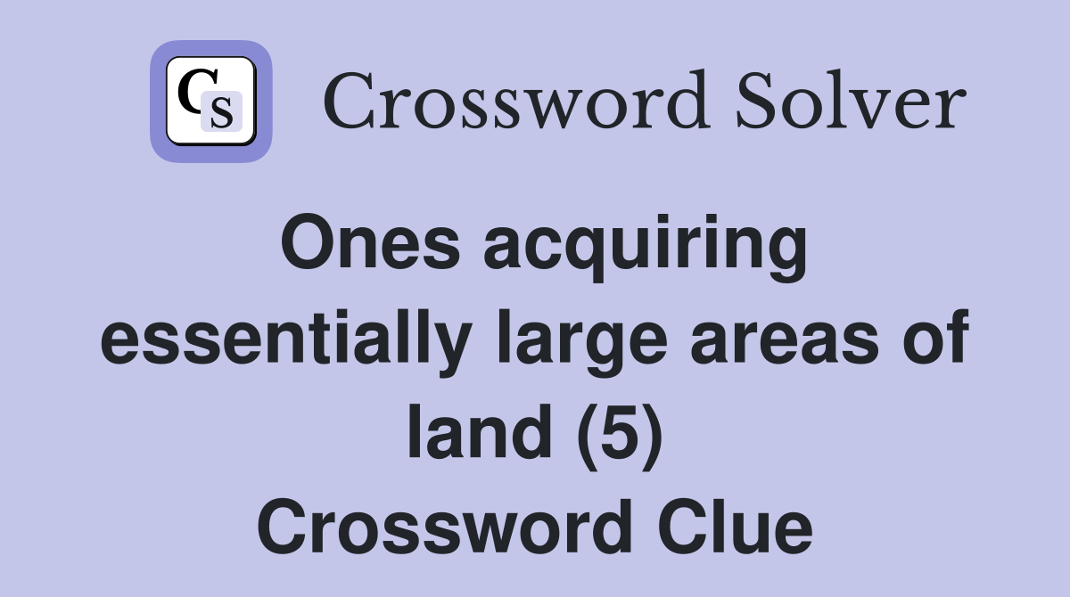 Ones acquiring essentially large areas of land (5) Crossword Clue