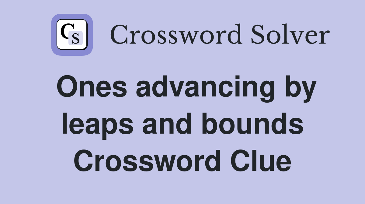 Ones advancing by leaps and bounds Crossword Clue