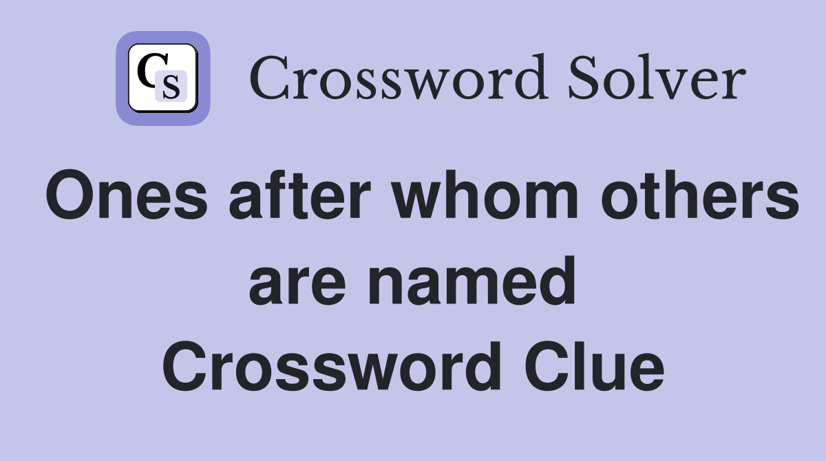 Ones after whom others are named Crossword Clue