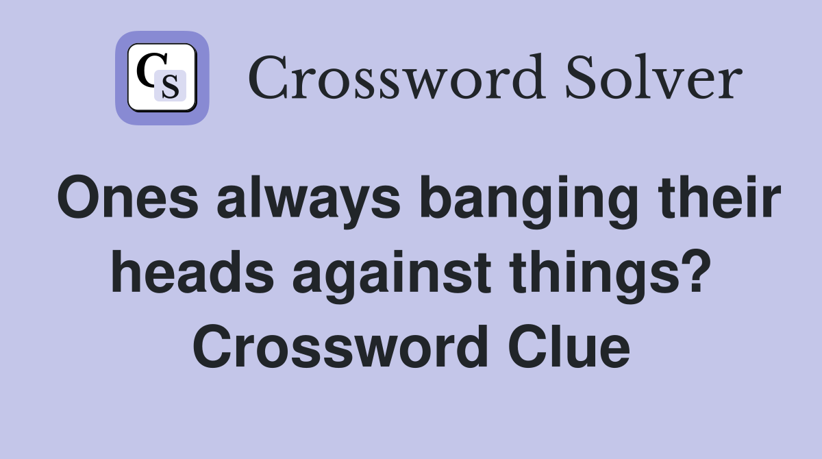 Ones always banging their heads against things? Crossword Clue