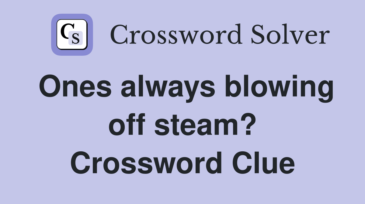Ones always blowing off steam? Crossword Clue
