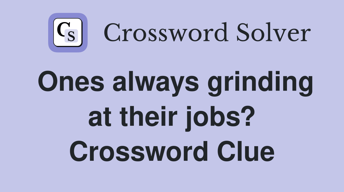 Ones always grinding at their jobs? Crossword Clue
