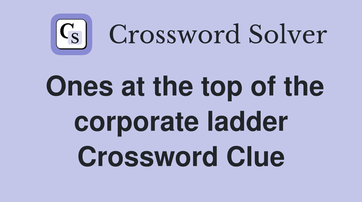 Ones at the top of the corporate ladder Crossword Clue
