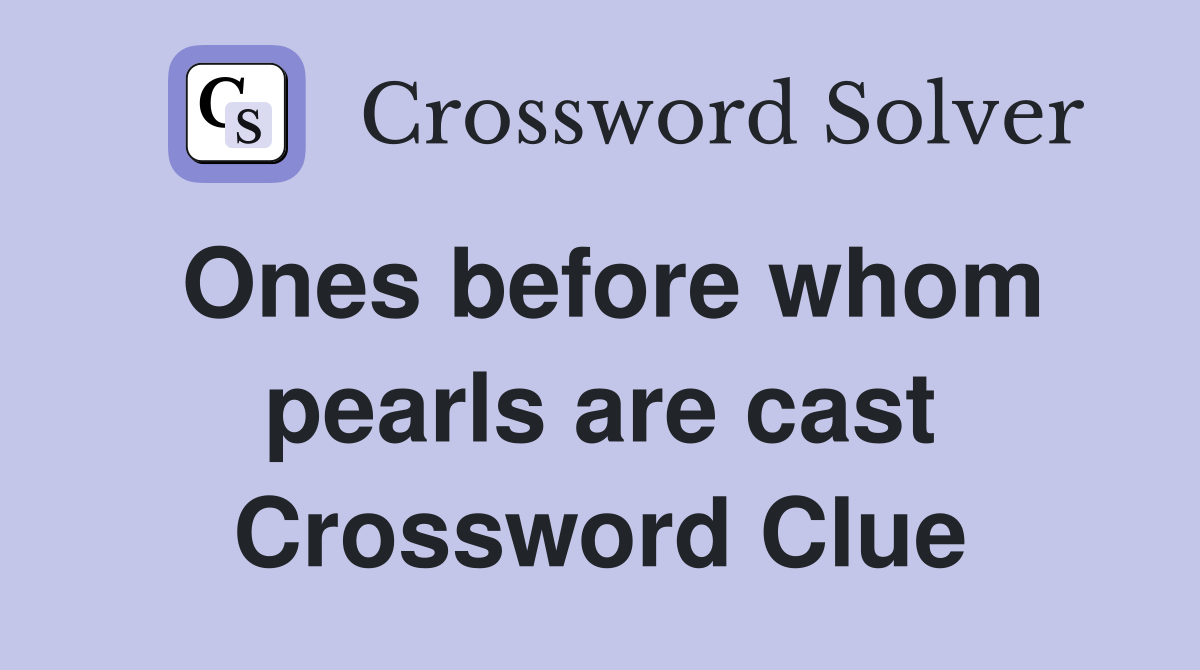 Ones before whom pearls are cast Crossword Clue