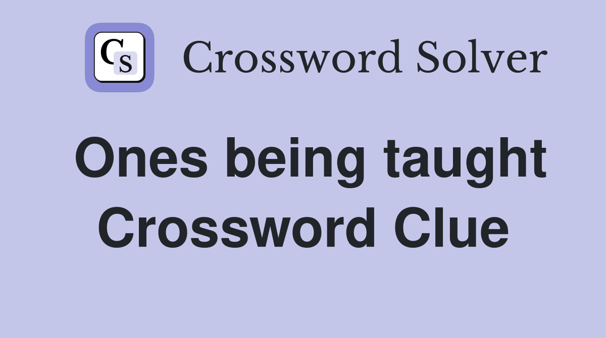 Ones being taught Crossword Clue