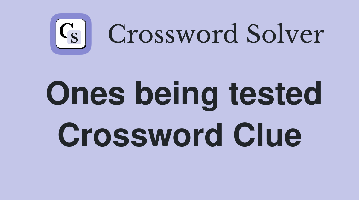 Ones being tested Crossword Clue