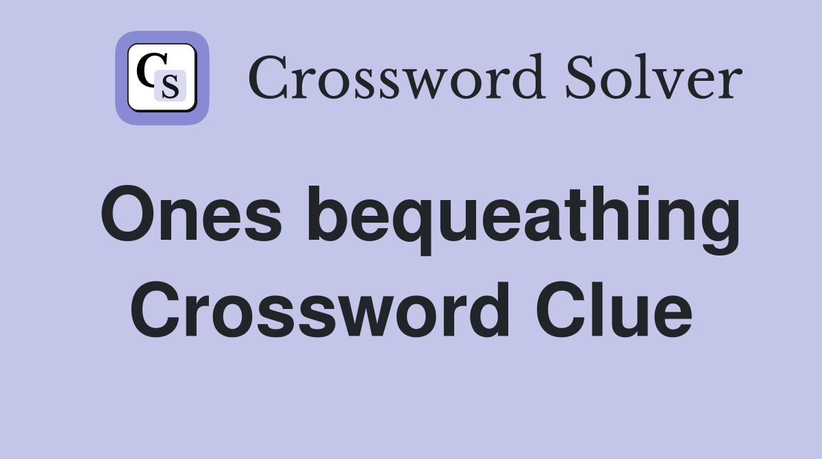 Ones bequeathing Crossword Clue