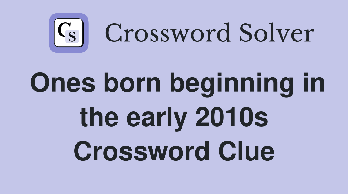 Ones born beginning in the early 2010s Crossword Clue