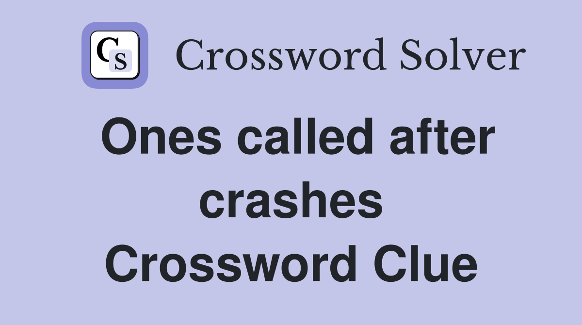 Ones called after crashes Crossword Clue