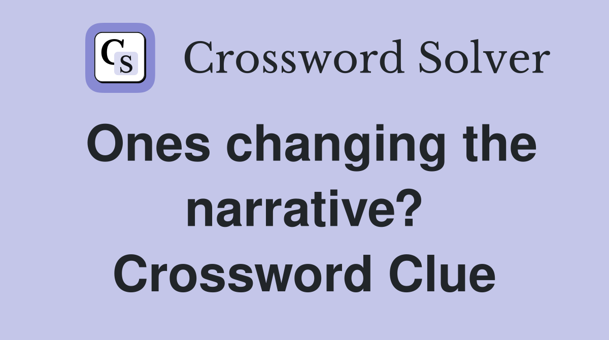 Ones changing the narrative? Crossword Clue