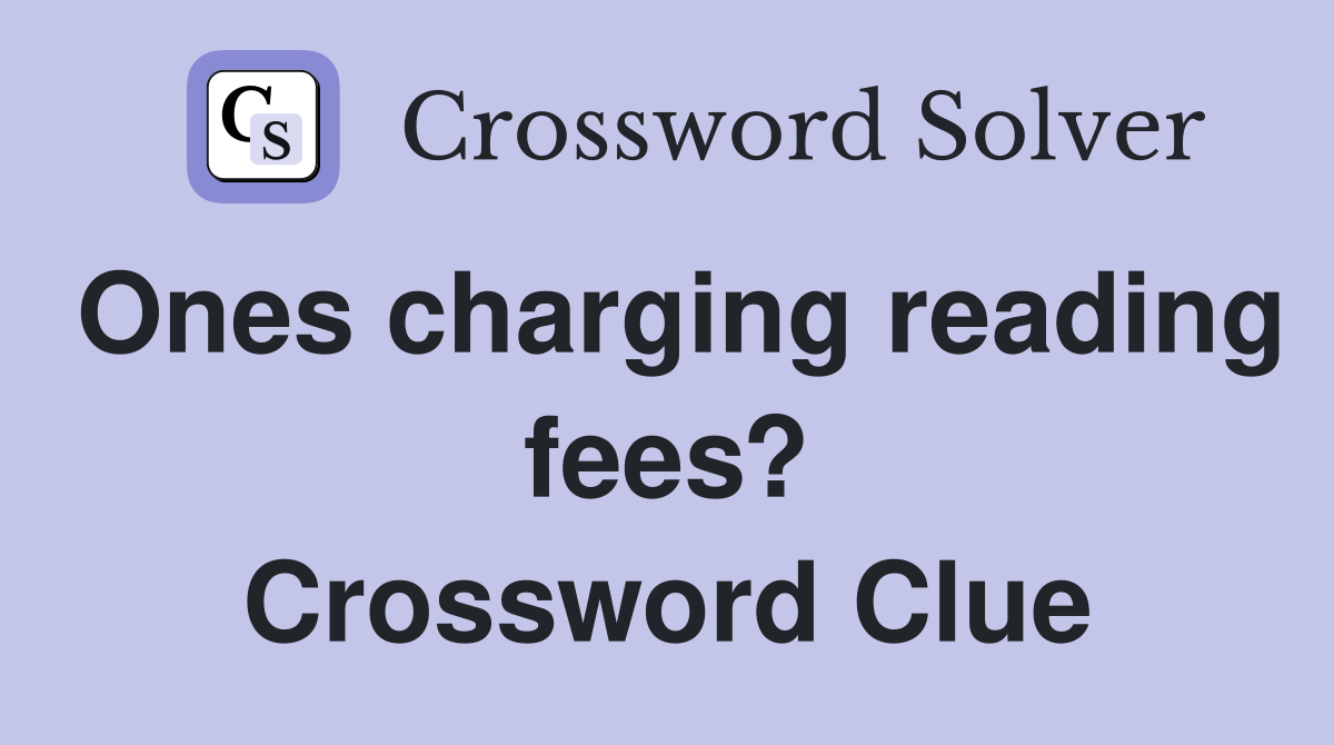 Ones charging reading fees? Crossword Clue