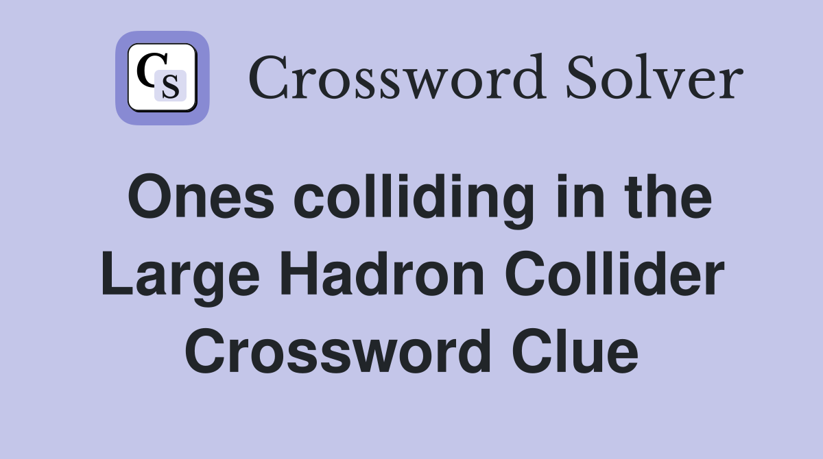 Ones colliding in the Large Hadron Collider Crossword Clue