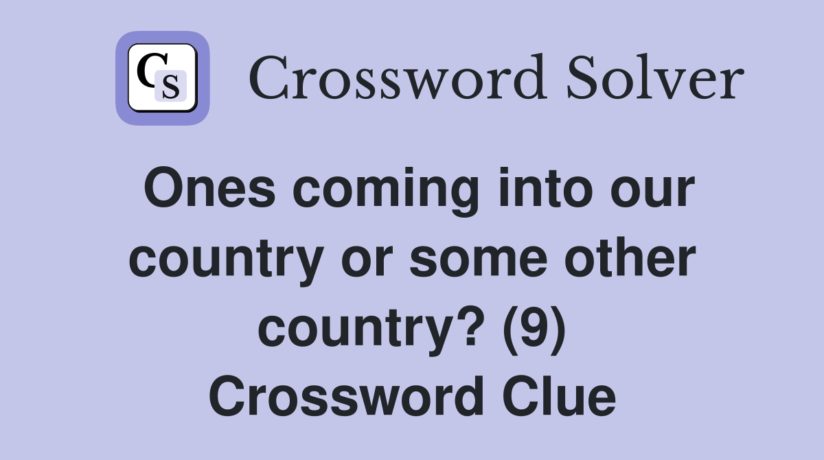 Ones coming into our country or some other country? (9) Crossword Clue