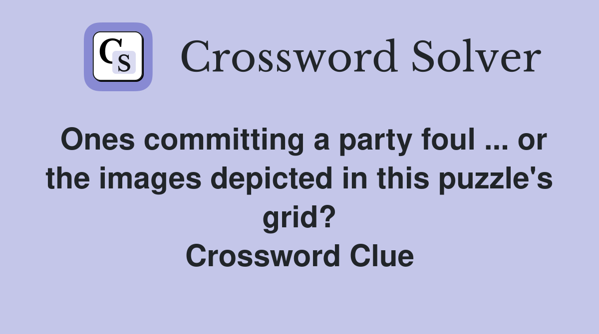 Ones committing a party foul ... or the images depicted in this puzzle's grid? Crossword Clue