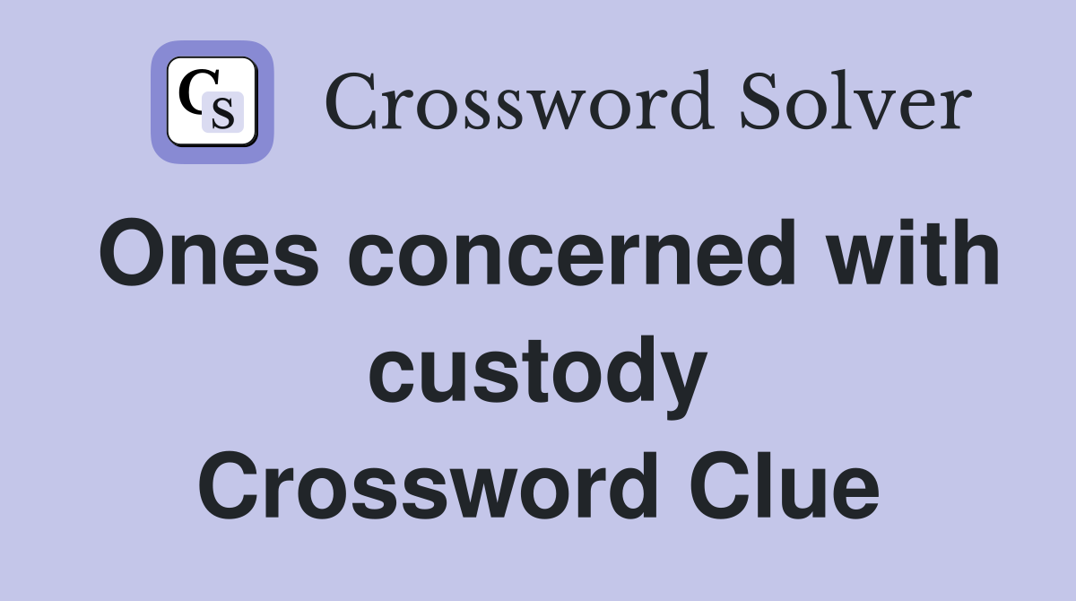 Ones concerned with custody Crossword Clue