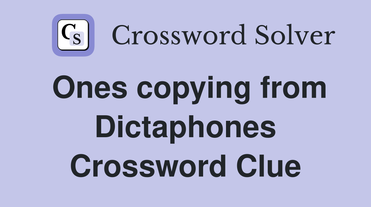 Ones copying from Dictaphones Crossword Clue