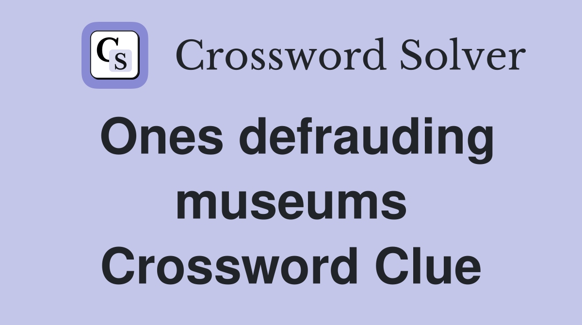 Ones defrauding museums Crossword Clue