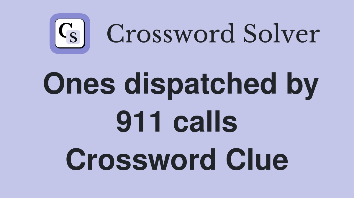 Ones dispatched by 911 calls Crossword Clue