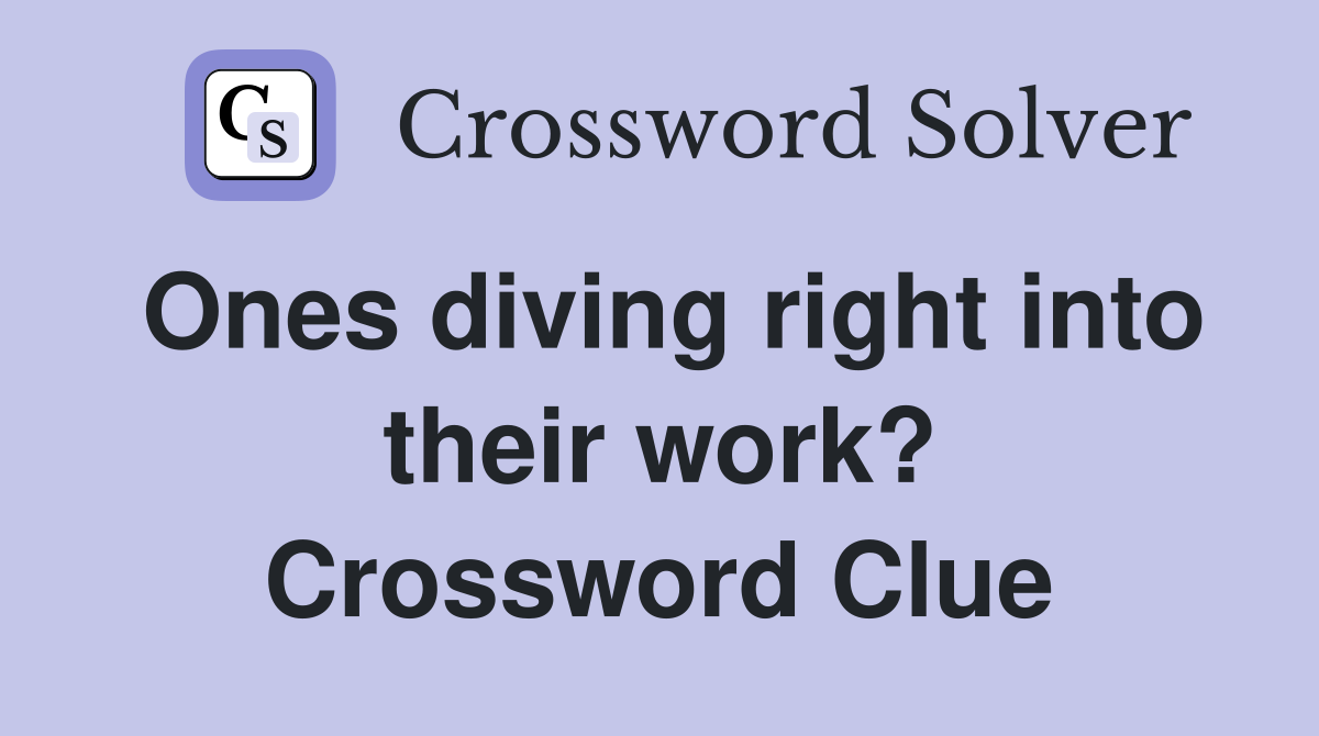 Ones diving right into their work? Crossword Clue