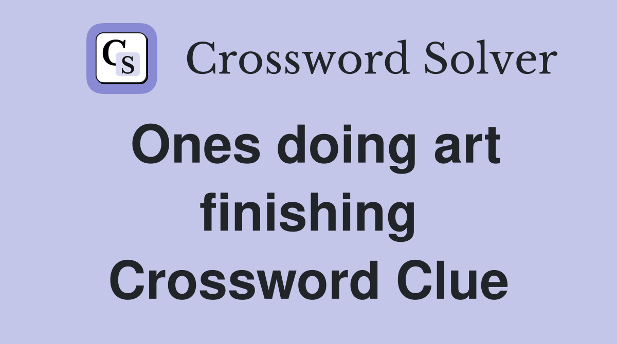 Ones doing art finishing Crossword Clue