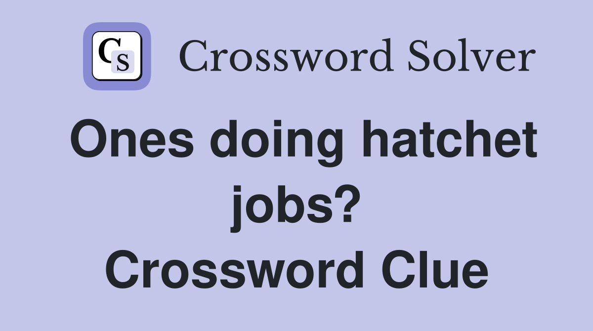 Ones doing hatchet jobs? Crossword Clue