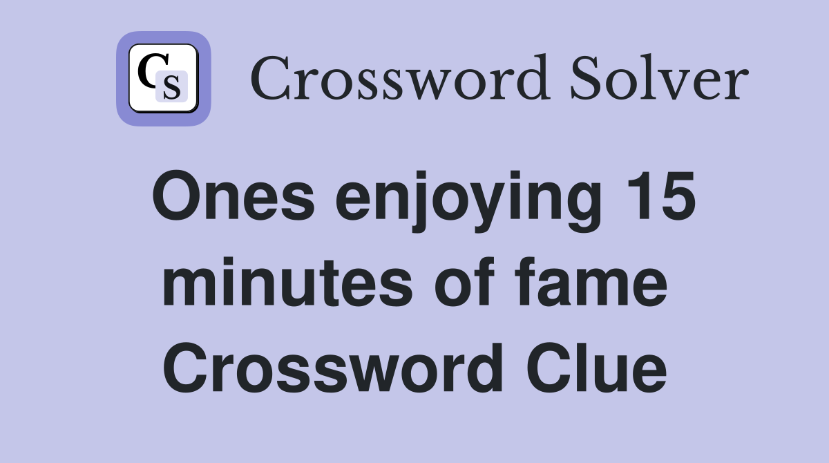 Ones enjoying 15 minutes of fame Crossword Clue