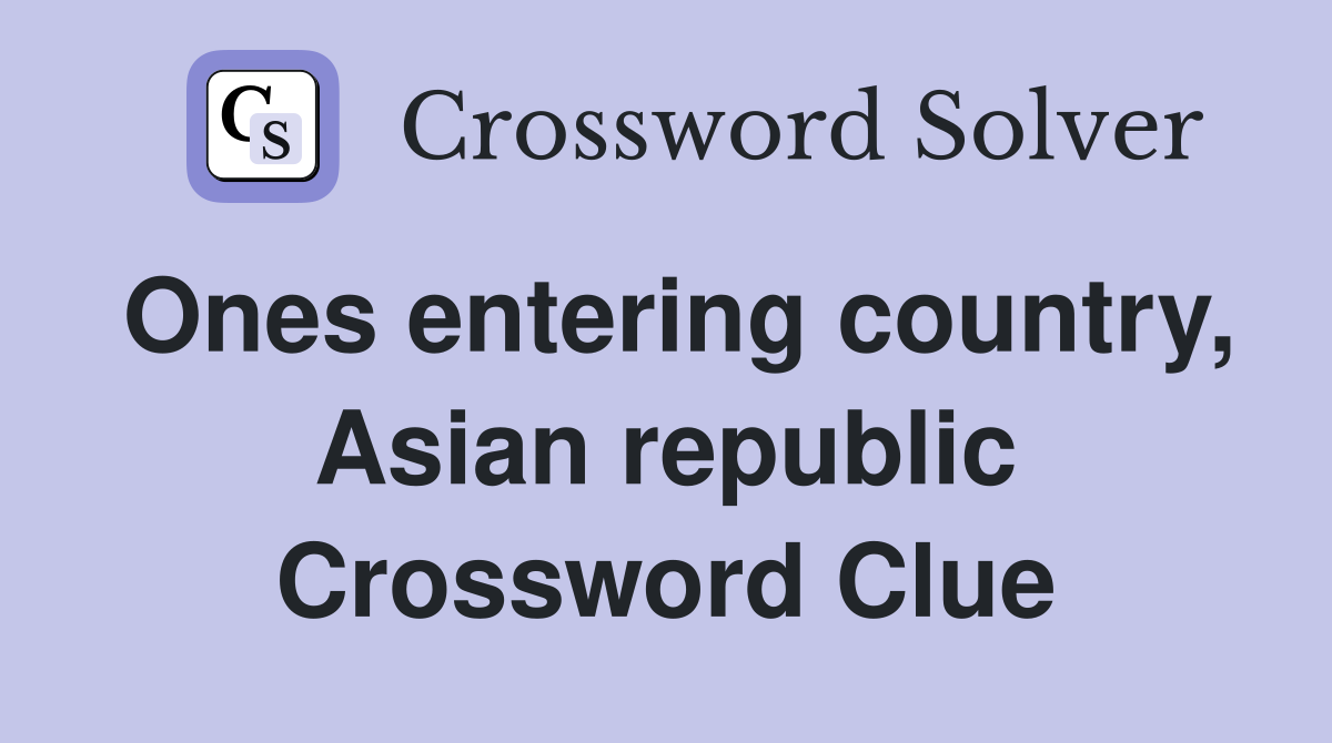Ones entering country, Asian republic Crossword Clue
