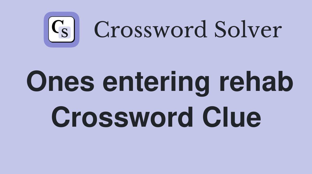 Ones entering rehab Crossword Clue
