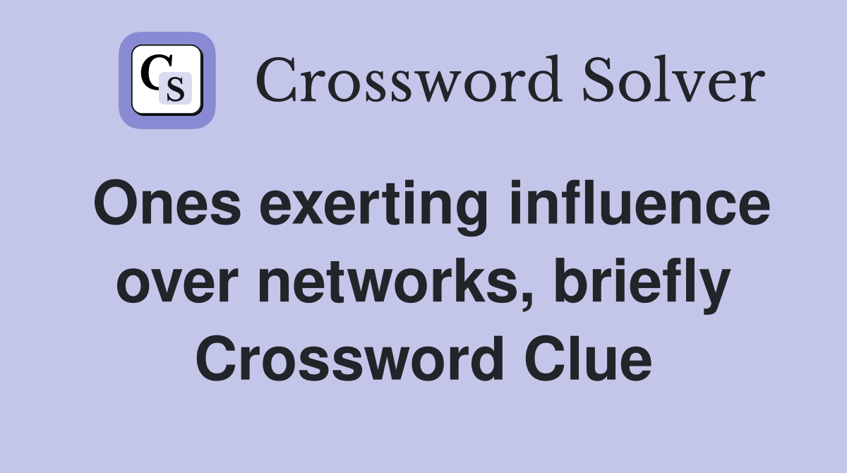 Ones exerting influence over networks, briefly Crossword Clue