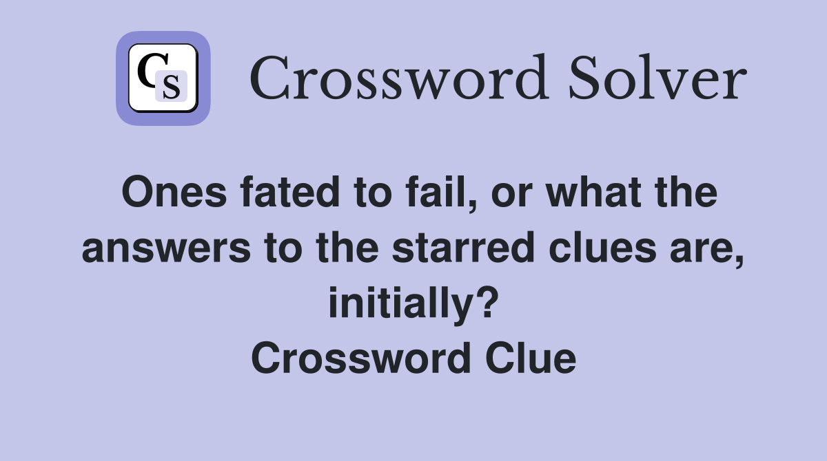 Ones fated to fail, or what the answers to the starred clues are, initially? Crossword Clue