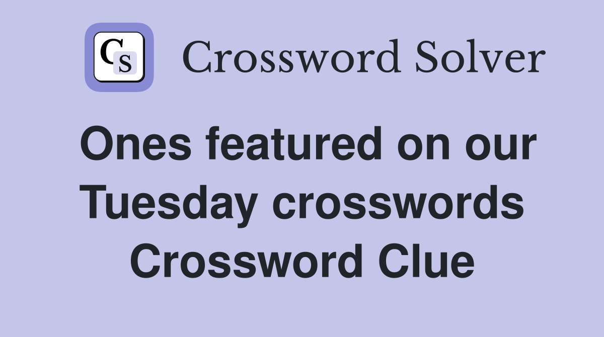 Ones featured on our Tuesday crosswords Crossword Clue