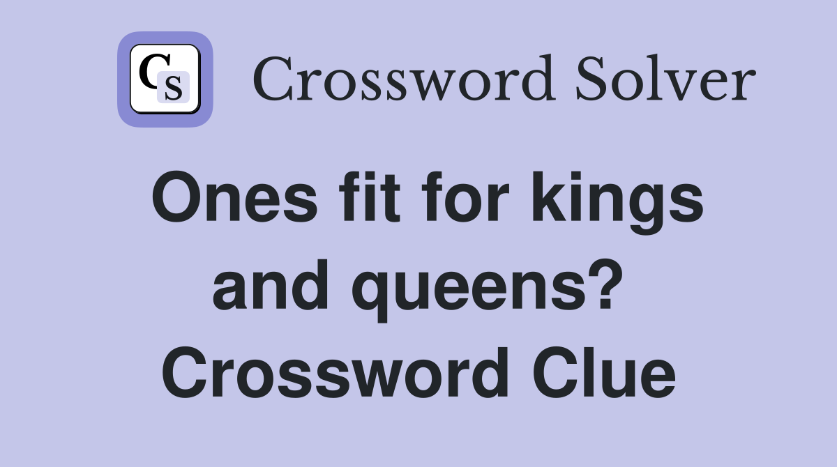 Ones fit for kings and queens? Crossword Clue