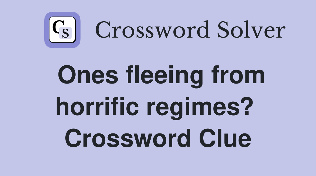 Ones fleeing from horrific regimes?  Crossword Clue