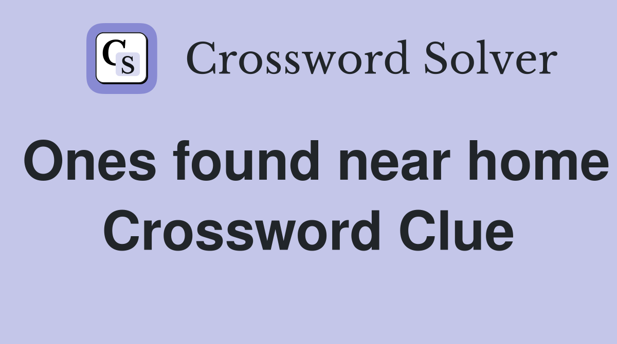 Ones found near home Crossword Clue