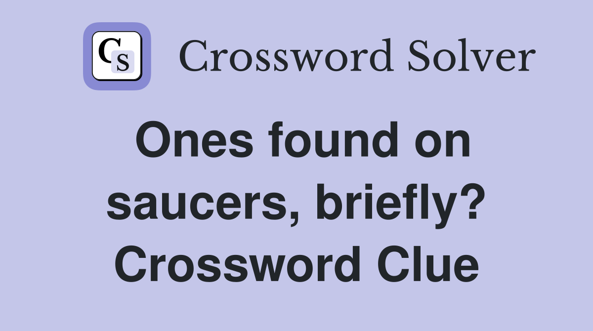 Ones found on saucers, briefly? Crossword Clue