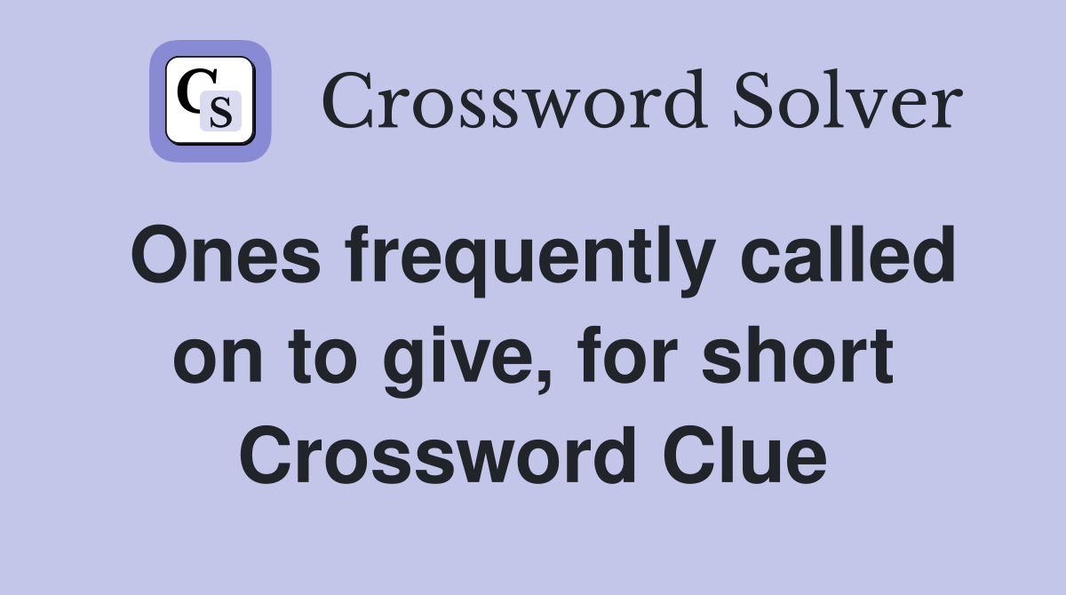 Ones frequently called on to give, for short Crossword Clue